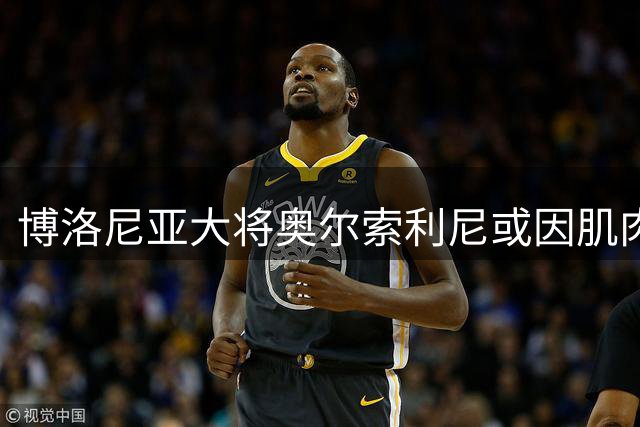 博洛尼亚大将奥尔索利尼或因肌肉伤病缺阵三周