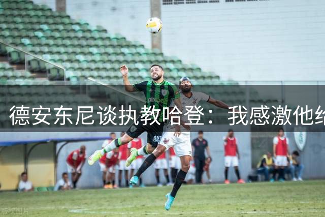 德安东尼谈执教哈登：我感激他给予我的信任 他技术精湛