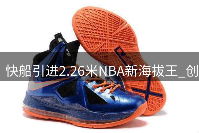 快船引进2.26米NBA新海拔王 创联盟最高纪录