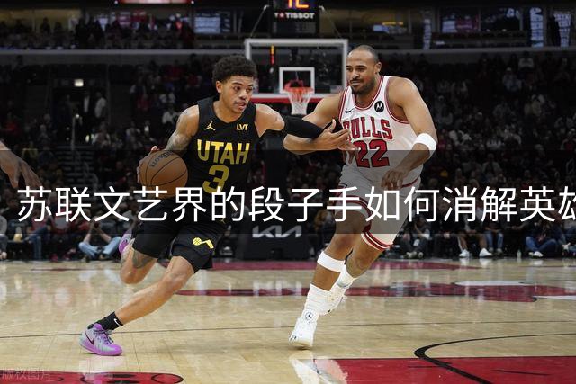 苏联文艺界的"段子手"如何消解英雄信仰