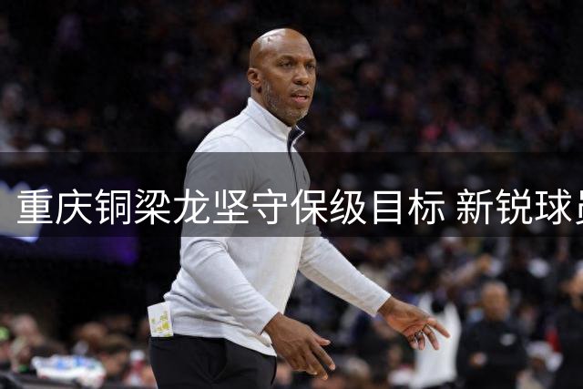 重庆铜梁龙坚守保级目标 新锐球员迎来成长机遇